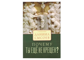 Почему ты еще не крещен? Священник Даниил Сысоев